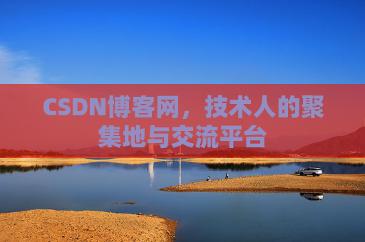 CSDN博客网，技术人的聚集地与交流平台